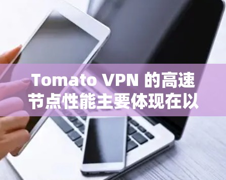 Tomato VPN 的高速节点性能主要体现在以下几个方面 Tomato VPN 的高速节点性能主要体现在以下几个方面