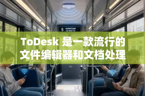 ToDesk 是一款流行的文件编辑器和文档处理工具，主要用于编辑、转换和整理文档。如果你想下载并使用 ToDesk，可以按照以下步骤操作
