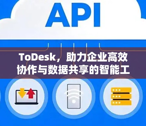 ToDesk，助力企业高效协作与数据共享的智能工具