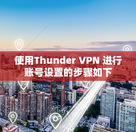 使用Thunder VPN 进行账号设置的步骤如下 使用Thunder VPN 进行账号设置的步骤如下