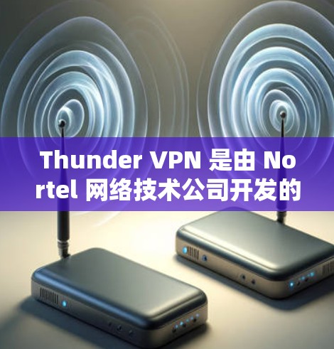 Thunder VPN 是由 Nortel 网络技术公司开发的一款网络VPN产品,主要面向个人用户和企业用户。以下是使用Thunder VPN 的步骤 Thunder VPN 是由 Nortel 网络技术公司开发的一款网络VPN产品,主要面向个人用户和企业用户。以下是使用Thunder VPN 的步骤
