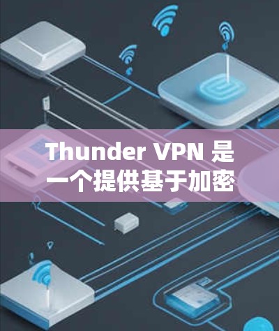 Thunder VPN 是一个提供基于加密通信的网络VPN服务，专为苹果设备（iOS）设计，旨在提供高效、安全的网络访问体验。以下是关于Thunder VPN 在苹果端的详细信息