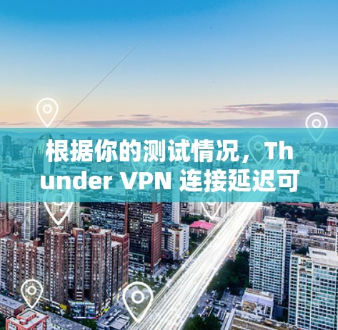 根据你的测试情况,Thunder VPN 连接延迟可能与以下几个方面相关,建议逐步排查并解决 根据你的测试情况,Thunder VPN 连接延迟可能与以下几个方面相关,建议逐步排查并解决