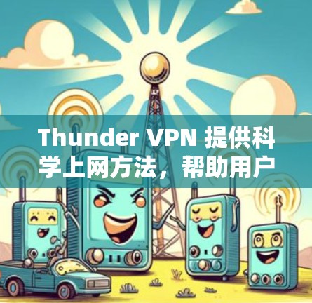 Thunder VPN 提供科学上网方法,帮助用户隐藏访问,防止被检测到。以下是详细的科学上网设置步骤 Thunder VPN 提供科学上网方法,帮助用户隐藏访问,防止被检测到。以下是详细的科学上网设置步骤