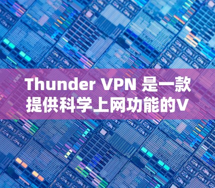 Thunder VPN 是一款提供科学上网功能的VPN工具,旨在保护用户隐私并提升网络安全性。以下是对Thunder VPN 的详细介绍 Thunder VPN 是一款提供科学上网功能的VPN工具,旨在保护用户隐私并提升网络安全性。以下是对Thunder VPN 的详细介绍