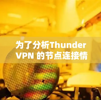 为了分析Thunder VPN 的节点连接情况及其线路的测速,可以按照以下步骤进行 为了分析Thunder VPN 的节点连接情况及其线路的测速,可以按照以下步骤进行