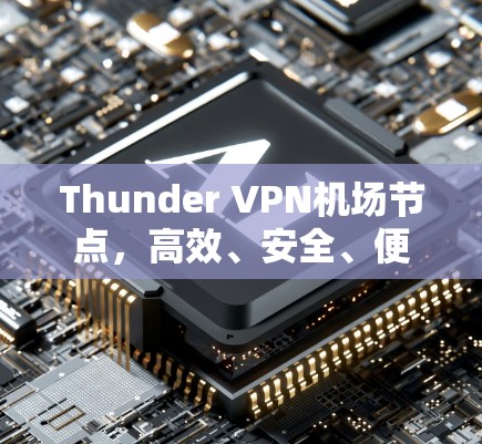 Thunder VPN机场节点,高效、安全、便捷的网络解决方案 Thunder VPN机场节点,高效、安全、便捷的网络解决方案