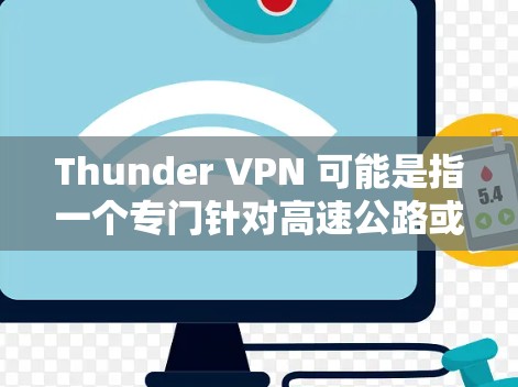 Thunder VPN 可能是指一个专门针对高速公路或机场的VPN服务,旨在提供高速、安全的网络连接。在这些特定环境中,Thunder VPN 可能具有以下特点 Thunder VPN 可能是指一个专门针对高速公路或机场的VPN服务,旨在提供高速、安全的网络连接。在这些特定环境中,Thunder VPN 可能具有以下特点