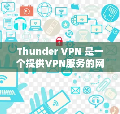 Thunder VPN 是一个提供VPN服务的网站，旨在为用户提供安全、可靠的网络连接。虽然 thunderVPN的详细功能和特点可能因版本而异，但可以概括以下几个主要功能