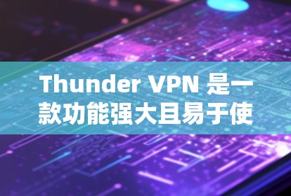 Thunder VPN 是一款功能强大且易于使用的<strong>翻墙</strong>工具，适合个人用户在任何设备上使用。以下是一步步的指南，帮助您更好地使用Thunder VPN