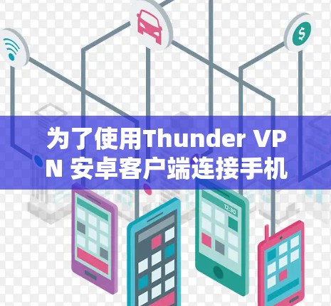为了使用Thunder VPN 安卓客户端连接手机,您可以按照以下步骤操作 为了使用Thunder VPN 安卓客户端连接手机,您可以按照以下步骤操作