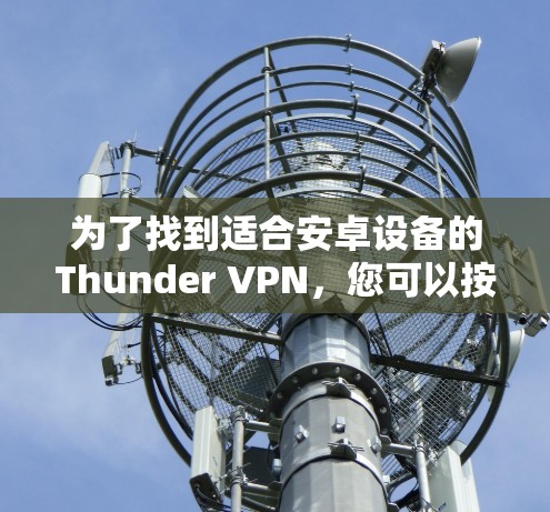 为了找到适合安卓设备的Thunder VPN,您可以按照以下步骤操作 为了找到适合安卓设备的Thunder VPN,您可以按照以下步骤操作