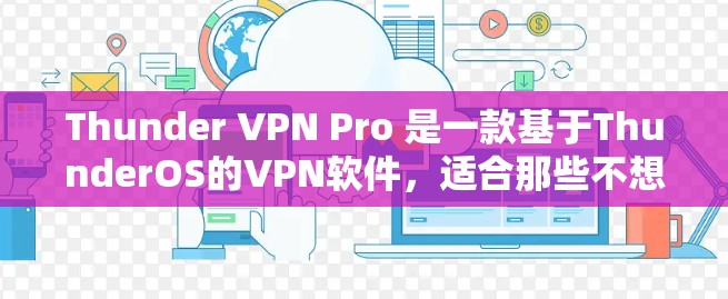 Thunder VPN Pro 是一款基于ThunderOS的VPN软件，适合那些不想安装本地VPN软件的用户。下面是下载Thunder VPN Pro的步骤