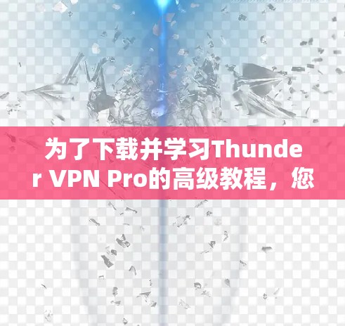 为了下载并学习Thunder VPN Pro的高级教程,您可以按照以下步骤进行 为了下载并学习Thunder VPN Pro的高级教程,您可以按照以下步骤进行