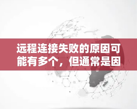 远程连接失败的原因可能有多个,但通常是因为网络连接问题或使用过程中的设置错误。以下是一些可能的原因和解决方法 远程连接失败的原因可能有多个,但通常是因为网络连接问题或使用过程中的设置错误。以下是一些可能的原因和解决方法