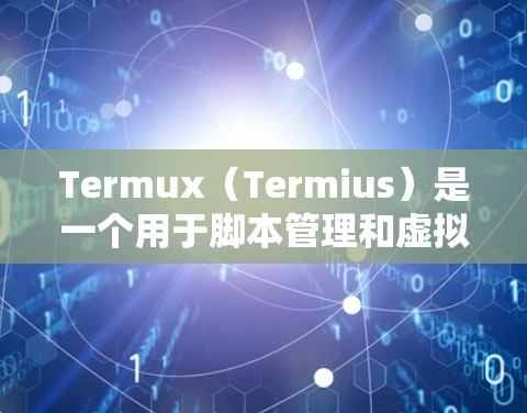 Termux（Termius）是一个用于脚本管理和虚拟化的工具，广泛用于开发、测试和协作。以下是一份Termux的使用指南