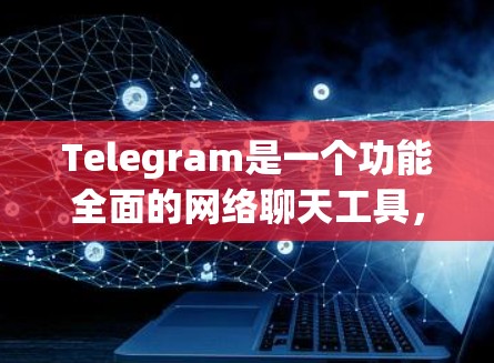 Telegram是一个功能全面的网络聊天工具,旨在提供多样化的沟通体验。以下是其主要功能及使用场景 Telegram是一个功能全面的网络聊天工具,旨在提供多样化的沟通体验。以下是其主要功能及使用场景