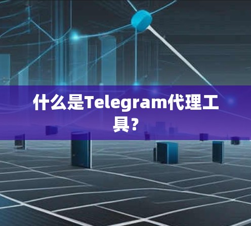 什么是Telegram代理工具? 什么是Telegram代理工具?