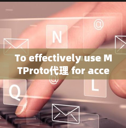 To effectively use MTProto代理 for accessing Telegrams internal API,follow this organized approach: