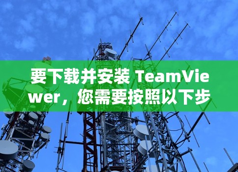 要下载并安装 TeamViewer,您需要按照以下步骤操作 要下载并安装 TeamViewer,您需要按照以下步骤操作