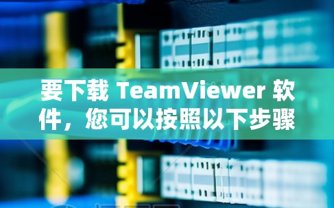 要下载 TeamViewer 软件,您可以按照以下步骤进行 要下载 TeamViewer 软件,您可以按照以下步骤进行