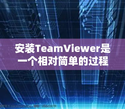 安装TeamViewer是一个相对简单的过程,但需要仔细操作,尤其是对于付费版的用户。以下是一步步的指南 安装TeamViewer是一个相对简单的过程,但需要仔细操作,尤其是对于付费版的用户。以下是一步步的指南