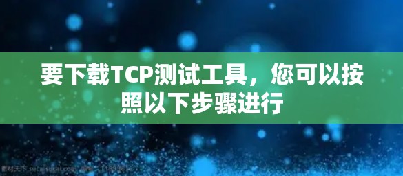 要下载TCP测试工具,您可以按照以下步骤进行 要下载TCP测试工具,您可以按照以下步骤进行