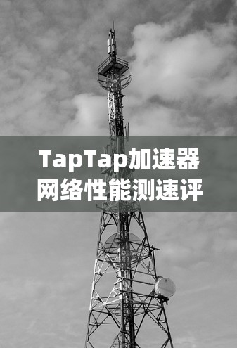 TapTap加速器网络性能测速评估
