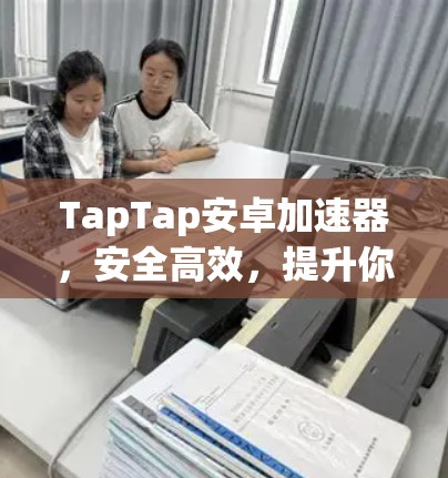 TapTap安卓加速器，安全高效，提升你的下载体验