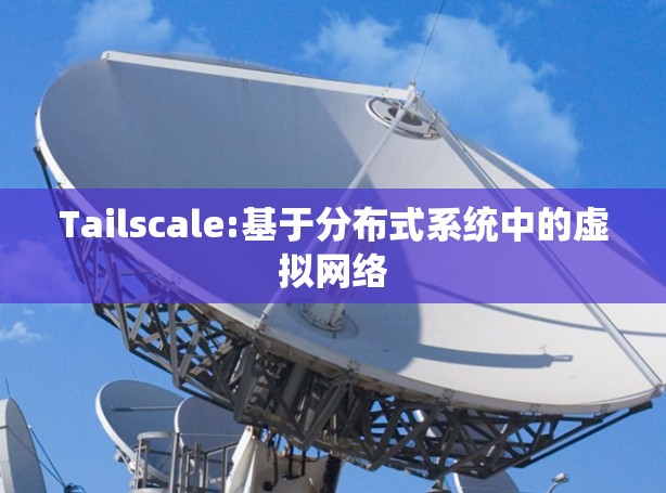 Tailscale:基于分布式系统中的虚拟网络 Tailscale:基于分布式系统中的虚拟网络