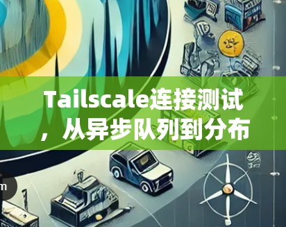Tailscale连接测试，从异步队列到分布式系统