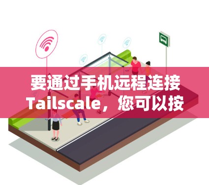 要通过手机远程连接Tailscale,您可以按照以下步骤操作 要通过手机远程连接Tailscale,您可以按照以下步骤操作