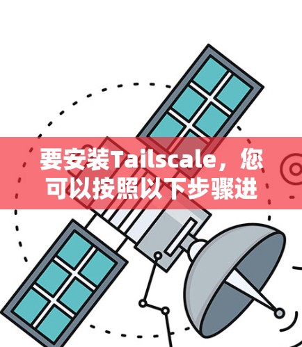 要安装Tailscale，您可以按照以下步骤进行