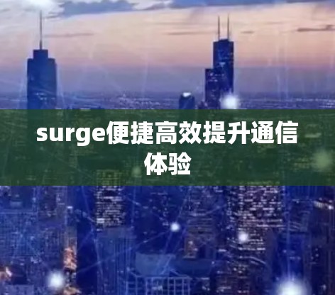 surge便捷高效提升通信体验 surge便捷高效提升通信体验