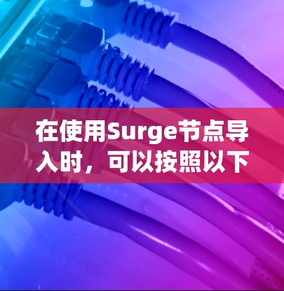 在使用Surge节点导入时,可以按照以下步骤进行操作 在使用Surge节点导入时,可以按照以下步骤进行操作
