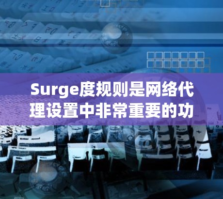 Surge度规则是网络代理设置中非常重要的功能,它允许根据特定条件控制代理的启动、停机以及运行范围。以下是对网络代理使用 Surge度规则的详细步骤和解释 Surge度规则是网络代理设置中非常重要的功能,它允许根据特定条件控制代理的启动、停机以及运行范围。以下是对网络代理使用 Surge度规则的详细步骤和解释
