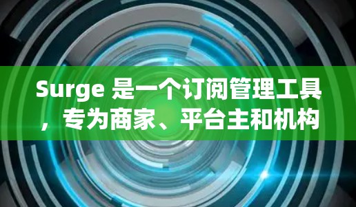 Surge 是一个订阅管理工具，专为商家、平台主和机构设计，提供订阅订阅管理、数据可视化、订阅历史和订阅类型分类等功能。用户可以通过Surge管理订阅数据，进行订阅转换、删除订阅等操作