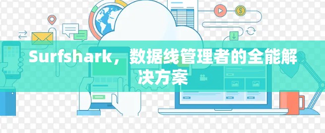 Surfshark,数据线管理者的全能解决方案 Surfshark,数据线管理者的全能解决方案