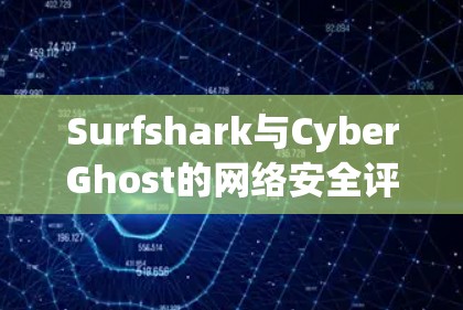 Surfshark与CyberGhost的网络安全评测,功能对比与适用场景 Surfshark与CyberGhost的网络安全评测,功能对比与适用场景