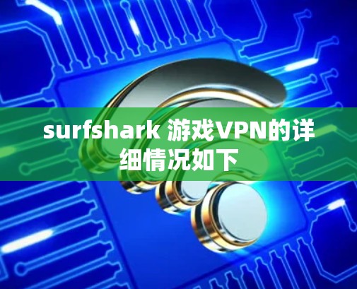 surfshark 游戏VPN的详细情况如下 surfshark 游戏VPN的详细情况如下