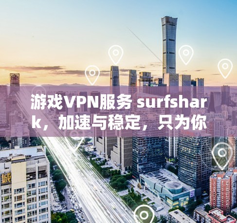 游戏VPN服务 surfshark,加速与稳定,只为你的游戏 游戏VPN服务 surfshark,加速与稳定,只为你的游戏
