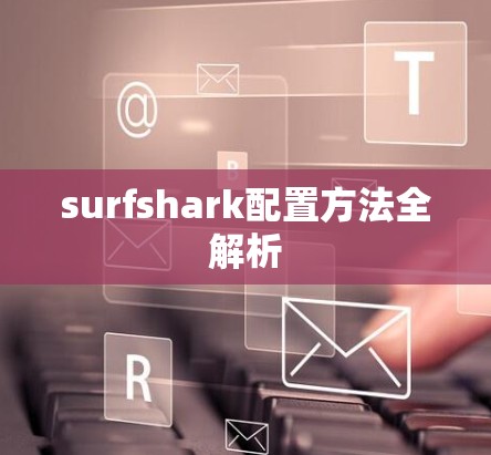 surfshark配置方法全解析 surfshark配置方法全解析