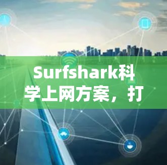 Surfshark科学上网方案,打破网络饱和的高效解决方案 Surfshark科学上网方案,打破网络饱和的高效解决方案
