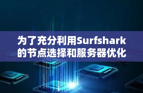 为了充分利用Surfshark的节点选择和服务器优化功能,以下是一个结构化的建议 为了充分利用Surfshark的节点选择和服务器优化功能,以下是一个结构化的建议