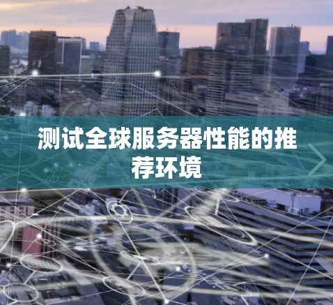 测试全球服务器性能的推荐环境 测试全球服务器性能的推荐环境