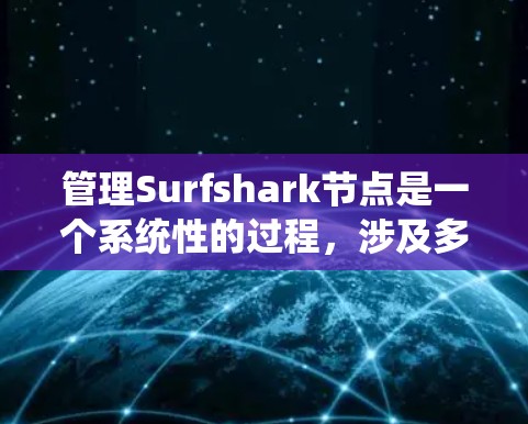 管理Surfshark节点是一个系统性的过程,涉及多个步骤和功能。以下是一个详细的步骤指南,帮助您系统地管理Surfshark节点 管理Surfshark节点是一个系统性的过程,涉及多个步骤和功能。以下是一个详细的步骤指南,帮助您系统地管理Surfshark节点