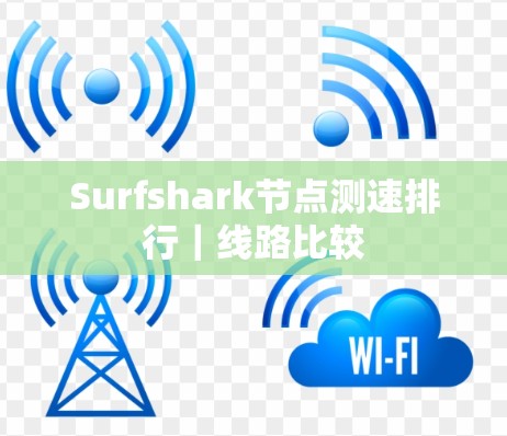 Surfshark节点测速排行|线路比较 Surfshark节点测速排行|线路比较