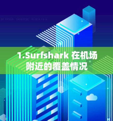 1.Surfshark 在<strong>机场</strong>附近的覆盖情况