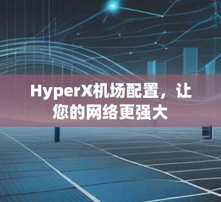 HyperX<strong>机场</strong>配置，让您的网络更强大