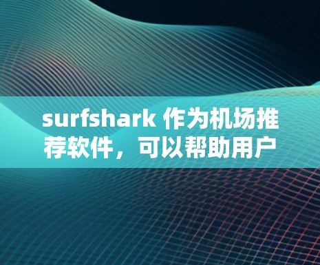 surfshark 作为机场推荐软件,可以帮助用户找到合适的机场和高速线路,特别是选择前往北京、上海、广州、深圳等主要城市或区域的机场和高铁。以下是关于机场推荐和高速线路的详细指南 surfshark 作为机场推荐软件,可以帮助用户找到合适的机场和高速线路,特别是选择前往北京、上海、广州、深圳等主要城市或区域的机场和高铁。以下是关于机场推荐和高速线路的详细指南